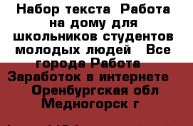 Набор текста. Работа на дому для школьников/студентов/молодых людей - Все города Работа » Заработок в интернете   . Оренбургская обл.,Медногорск г.